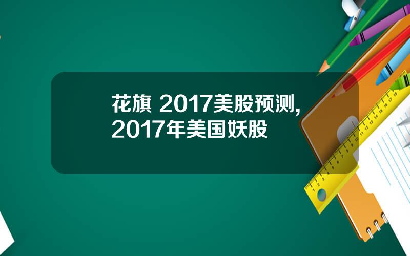 花旗 2017美股预测,2017年美国妖股